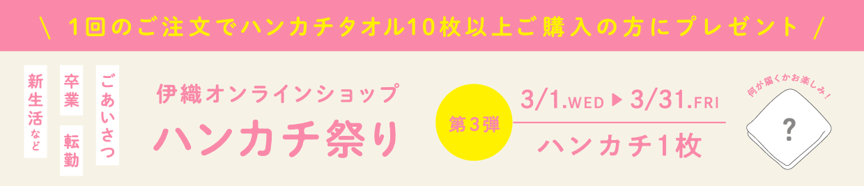 伊織オンラインショップ ハンカチ祭り 1回のご注文でハンカチタオル10枚以上ご購入の方にプレゼント 3月31日まで