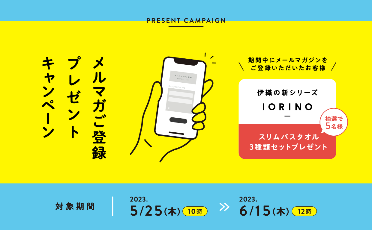 メルマガご登録プレゼントキャンペーン:期間中にご応募いただいたメールマガジン購読者の方、抽選で5名様に伊織の新シリーズIORINOスリムバスタオル3種類セットプレゼント 5月25日10時〜6月15日12時